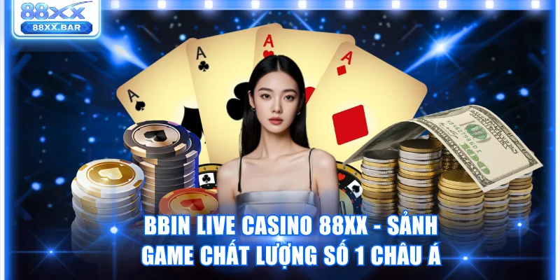 BBIN Live Casino 88XX - Sảnh Game Chất Lượng Số 1 Châu Á - Wixon