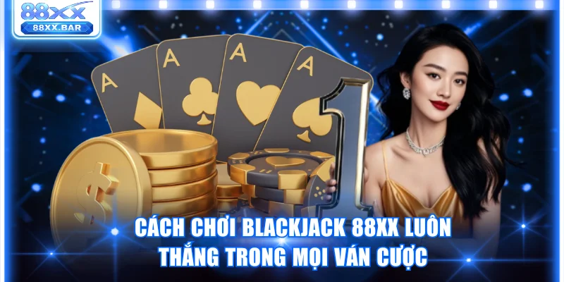 Cách Chơi Blackjack 88XX Luôn Thắng Trong Mọi Ván Cược - Wixon