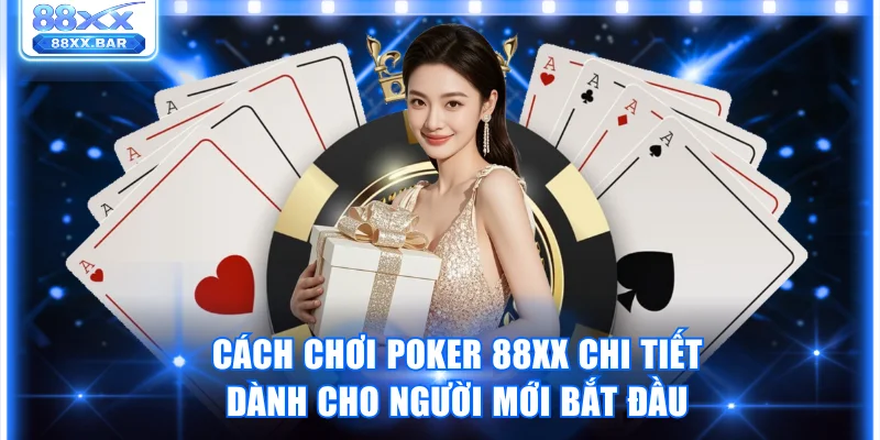 Cách Chơi Poker 88XX Chi Tiết Dành Cho Người Mới Bắt Đầu - Wixon